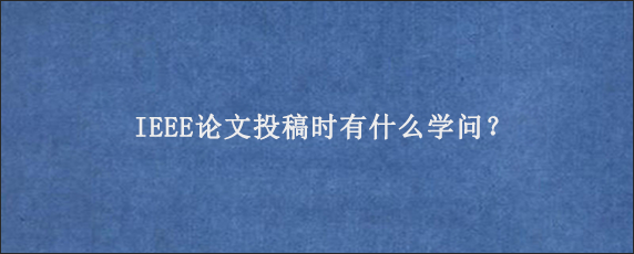 IEEE论文投稿时有什么学问？