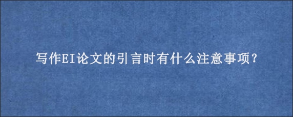 写作EI论文的引言时有什么注意事项？