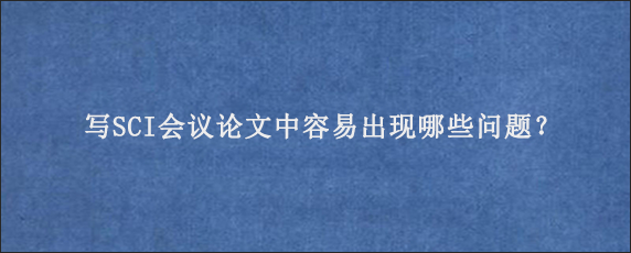 写SCI会议论文中容易出现哪些问题？