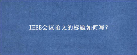 IEEE会议论文的标题如何写？