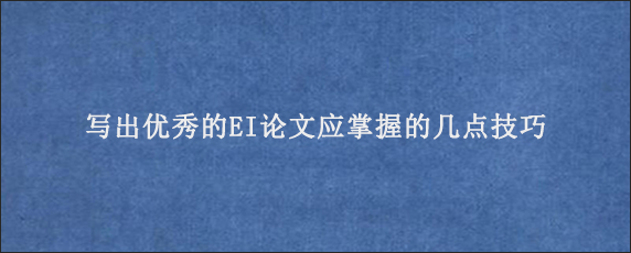 写出优秀的EI论文应掌握的几点技巧