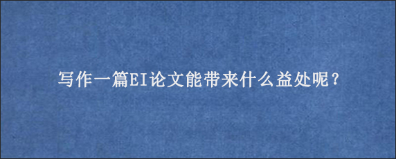 写作一篇EI论文能带来什么益处呢？