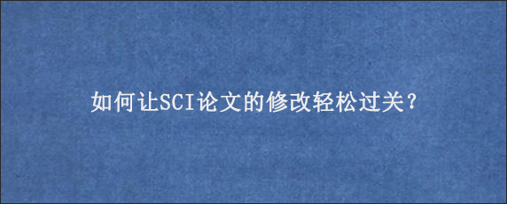 如何让SCI论文的修改轻松过关？