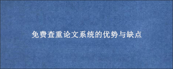 免费查重论文系统的优势与缺点