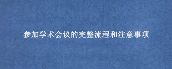 参加学术会议的完整流程和注意事项