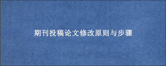 期刊投稿论文修改原则与步骤