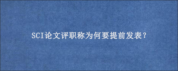 SCI论文评职称为何要提前发表？