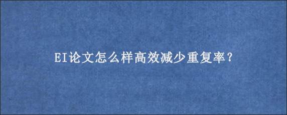 EI论文怎么样高效减少重复率？