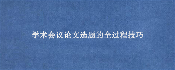 学术会议论文选题的全过程技巧