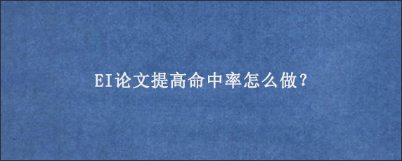 EI论文提高命中率怎么做？