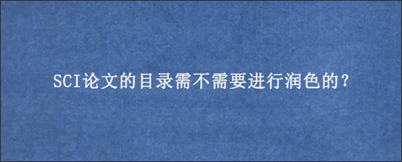 SCI论文的目录需不需要进行润色的？