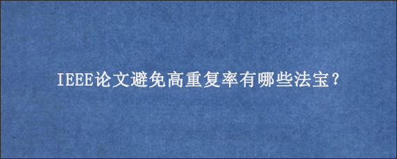 IEEE论文避免高重复率有哪些法宝？