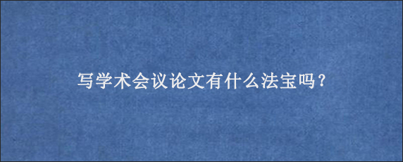 写学术会议论文有什么法宝吗？