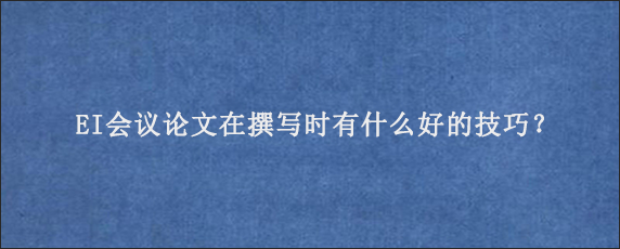 EI会议论文在撰写时有什么好的技巧？