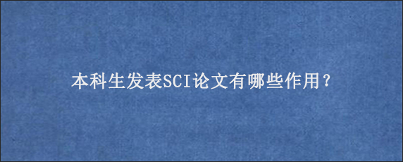 本科生发表SCI论文有哪些作用？