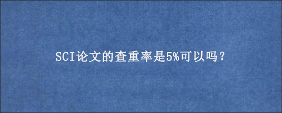 SCI论文的查重率是5%可以吗？