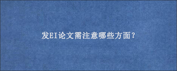 发EI论文需注意哪些方面？