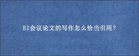 EI会议论文的写作怎么恰当引用？