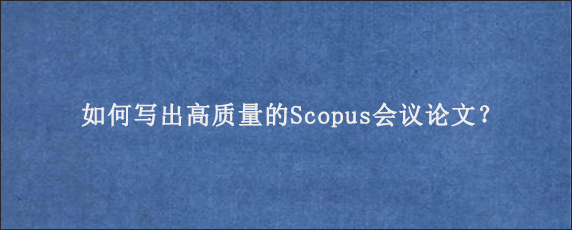 如何写出高质量的Scopus会议论文？