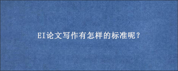 EI论文写作有怎样的标准呢？