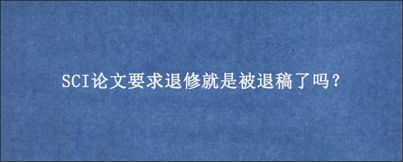 SCI论文要求退修就是被退稿了吗？