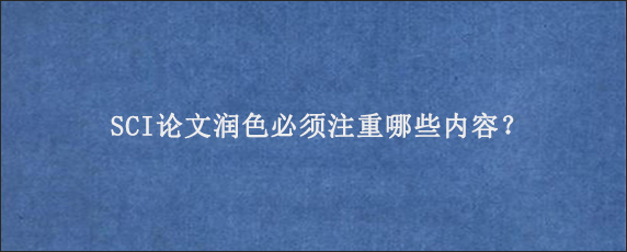 SCI论文润色必须注重哪些内容？