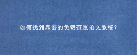 如何找到靠谱的免费查重论文系统？