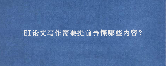 EI论文写作需要提前弄懂哪些内容？