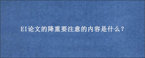 EI论文的降重要注意的内容是什么？