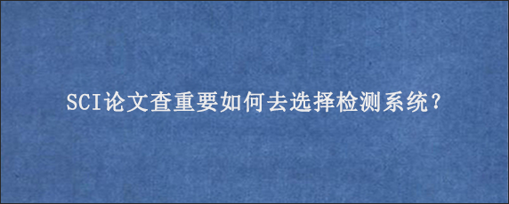 SCI论文查重要如何去选择检测系统？