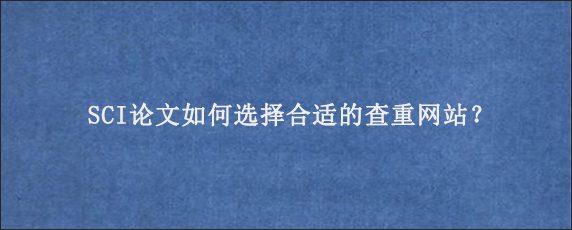 SCI论文如何选择合适的查重网站？