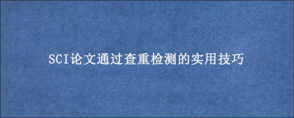 SCI论文通过查重检测的实用技巧