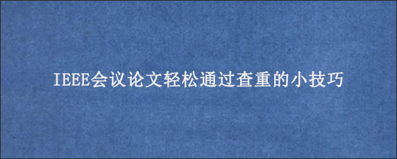 IEEE会议论文轻松通过查重的小技巧