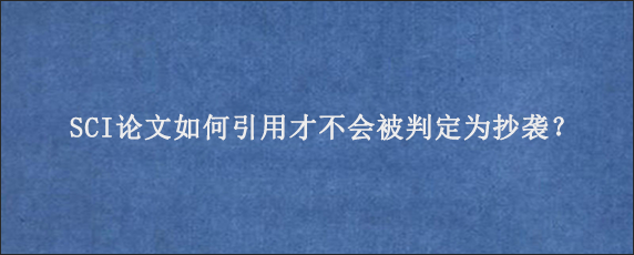 SCI论文如何引用才不会被判定为抄袭？