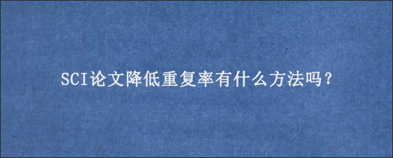 SCI论文降低重复率有什么方法吗？