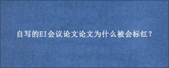 自写的EI会议论文论文为什么被会标红？