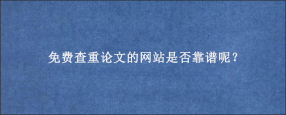 免费查重论文的网站是否靠谱呢？