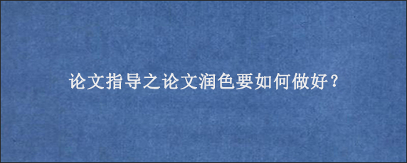 论文指导之论文润色要如何做好？