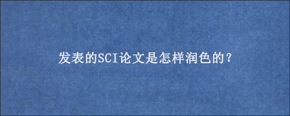 发表的SCI论文是怎样润色的？