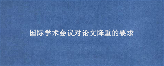 国际学术会议对论文降重的要求