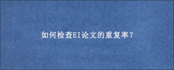 如何检查EI论文的重复率？