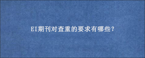 EI期刊对查重的要求有哪些？