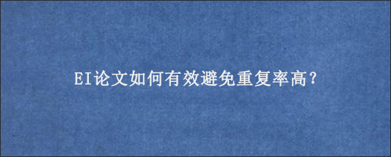 EI论文如何有效避免重复率高？