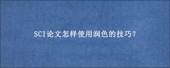 SCI论文怎样使用润色的技巧？