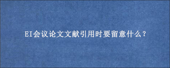 EI会议论文文献引用时要留意什么？