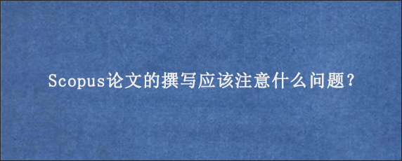 Scopus论文的撰写应该注意什么问题？