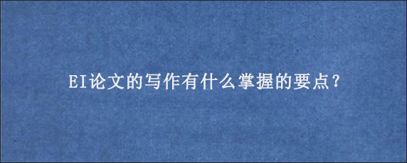 EI论文的写作有什么掌握的要点？