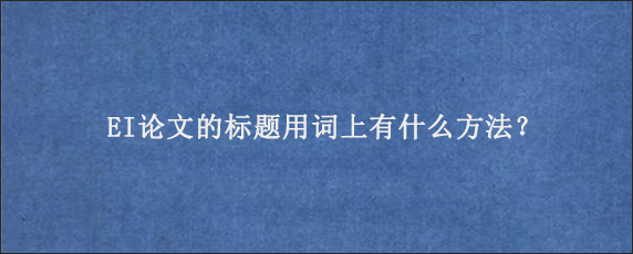 EI论文的标题用词上有什么方法？