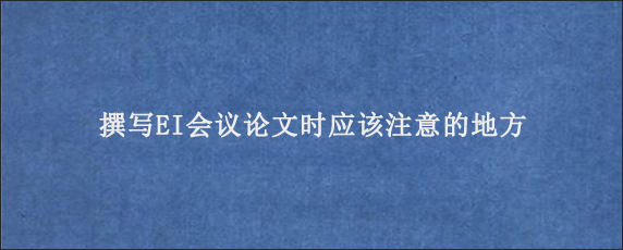 撰写EI会议论文时应该注意的地方