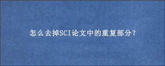 怎么去掉SCI论文中的重复部分？